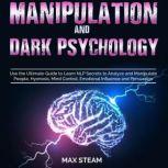 Manipulation And Dark Psychology Influencing People Whit Persuasion, Mind Control, LNP, Analyze People Volume 2, Max Steam