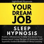 Your Dream Job Sleep Hypnosis Positive Affirmations To Help You Attract Your Dream Career Using The Law Of Attraction, Self-hypnosis, Guided Meditation & Sleep Learning, LightHeart Hypnosis