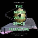 The James Webb Space Telescope: The History of the Most Powerful Telescope in Space, Charles River Editors