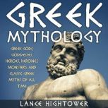 Greek Mythology Greek Gods, Goddesses, Heroes, Heroines, Monsters, And Classic Greek Myths Of All Time, Lance Hightower