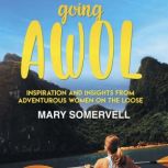 Going AWOL Inspiration and Insights from Adventurous Women On the Loose, Mary Somervell