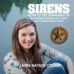 Sirens How to Pee Standing UpAn Alarming Memoir of Combat and Coming Back Home, Laura Naylor Colbert