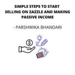 SIMPLE STEPS TO START SELLING ON ZAZZLE AND MAKING PASSIVE INCOME Covering simple 25 steps to help you sell on zazzle and make money online, Parshwika Bhandari