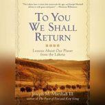 To You We Shall Return Lessons about Our Planet from the Lakota, Joseph M. Marshall III