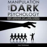 MANIPULATION AND DARK PSYCHOLOGY Body Language, NLP and Mind Control. How to Analyze People with Manipulation Techniques, Hypnosis, Influencing People and Become a Master of Persuasion, Lee Goleman