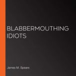 Blabbermouthing Idiots, James M. Spears
