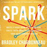 Spark Write a short book with your kids, ignite their creativity, and change your relationship forever, Bradley Charbonneau