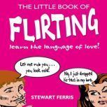 The Little Book of Flirting Learn the Language of Love!, Stewart Ferris