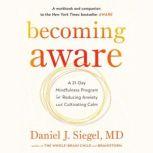 Becoming Aware A 21-Day Mindfulness Program for Reducing Anxiety and Cultivating Calm, Dr. Daniel Siegel, M.D.