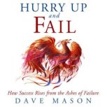 Hurry Up and Fail How Success Rises from the Ashes of Failure, Dave Mason