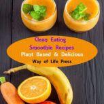 Clean Eating Smoothie Recipes Plant Based & Delicious, Way of Life Press