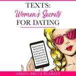 Texts: Women's Secrets for Dating Keeping the Men You Want with The One Sassy Way of Texting. He Can't Ignore Your High Quality and Feel Attracted. How to Get the Guy Using Good Texts for Attracting, Gregg Bruce Blakely