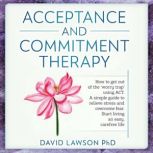 Acceptance and Commitment Therapy How to get out of the worry trap using ACT. A simple guide to relieve stress and overcome fear. Start living an easy, carefree life, David Lawson PhD
