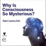 Why is Consciousness so Mysterious?, Robert Lawrence Kuhn