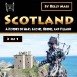 Scotland A History of Wars, Ghosts, Heroes, and Villains, Kelly Mass