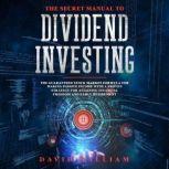 The Secret Manual To  Dividend Investing The Guaranteed Stock Market Formula For Making Passive Income With A Proven Strategy For Attaining Financial Freedom And Early Retirement, David William