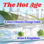The Hot Age A Short Climate Change Fable, Brian K Fitzgibbon