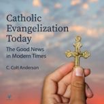 Catholic Evangelization Today: The Good News in Modern Times Old and New, Colt C. Anderson