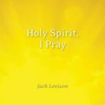 Holy Spirit, I Pray Prayers for morning and nighttime, for discernemnt, and moments of crisis, Jack Levison