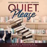 Quiet, Please Dispatches from a Public Librarian (10th Anniversary Edition), Scott Douglas