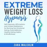 Extreme Weight Loss Hypnosis: Self-Hypnosis, Affirmations and Guided Meditations for Burning Fat, Emotional Eating, Food Addiction, Healthy Eating Habits & Mindfulness., Zara Malcolm