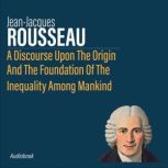 A Discourse Upon The Origin And The Foundation Of The Inequality Among Mankind, Jean-Jacques Rousseau