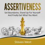 Assertiveness: Set Boundaries, Stand Up for Yourself, and Finally Get What You Want, Steven West