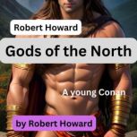 Robert Howard: Gods of the North A young Conan is seduced by the daughter of an Ice Giant?  But what when her daddy shows up?, Robert Howard