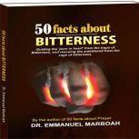 50 Facts About Bitterness Guiding the pure in heart from the traps of bitterness, and rescuing the embittered from the cage of bitterness., Dr Emmanuel Marboah