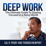 Deep Work: The Ultimate Guide To Staying Focused in a Noisy World, Cal R. Proby and Thorben Newport