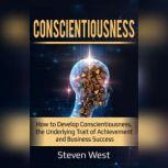 Conscientiousness: How to Develop Conscientiousness, the Underlying Trait of Achievement and Business Success, Steven West