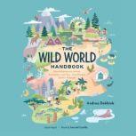 The Wild World Handbook How Adventurers, Artists, Scientists—and You—Can Protect Earth’s Habitats, Andrea Debbink