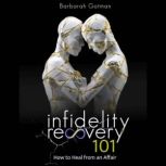 Infidelity Recovery 101 How to Heal from an Affair, Save Your Marriage After Infidelity and Rebuild Your Relationship - The Comprehensive Guide to Overcoming Sexual Betrayal, Barbarah Gotman