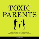 Toxic Parents How to Deal With Toxic, Narcissistic or Self-Involved Parents and Live with Confidence, Grace Shelton