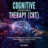 Cognitive Behavioral Therapy (CBT): Techniques for Retraining Your Brain and Managing Depression and Anxiety in Just 7 Weeks or Less