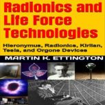 Radionics and Life Force Technologies Hieronymus, Radionics, Kirlian, Tesla, and Orgone Devices, Martin K. Ettington