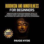 Buddhism And Mindfulness for beginners: Definitive guide to praticing Buddhism, rituals to eliminate anxiety and stress, buddhist philosophy, zen teachings and mindfulness meditation for beginners.
