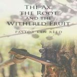 The Axe, the Root and the Withered Fruit, Pastor Ken Reed