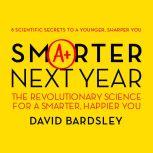 Smarter Next Year The Revolutionary Science for a Smarter, Happier You, Dr. David Bardsley