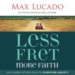Less Fret, More Faith An 11-Week Action Plan to Overcome Anxiety, Max Lucado