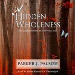 A Hidden Wholeness The Journey toward an Undivided Life, Parker J. Palmer