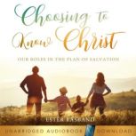 Choosing to Know Christ Our Roles in the Plan of Salvation, Ester Rasband