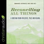 Reconciling All Things A Christian Vision for Justice, Peace and Healing, Emmanuel Katongole