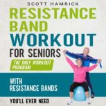 Resistance Band Workout for Seniors: The Only Workout Program with Resistance Bands You'll Ever Need, Scott Hamrick