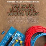 The Basic Electrical Wiring Book Understand and Master the Basics of Residential Wiring With Essential Electrical Wiring Book, Learn the Art and Science of Residential Electrical Wiring, Charles Miller
