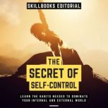 The Secret Of Self-Control - Learn The Habits Needed To Dominate Your Internal And External World, Skillbooks Editorial