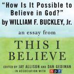 How Is It Possible to Believe in God? A "This I Believe" Essay, William F. Buckley, Jr.