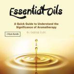 Essential Oils A Quick Guide to Understand the Significance of Aromatherapy, Chantal Even