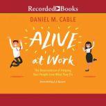 Alive at Work The Neuroscience of Helping Your People Love What They Do, Daniel M. Cable