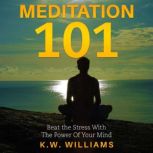 Meditation 101 Beat the Stress With the Power of Your Mind, K.W. Williams